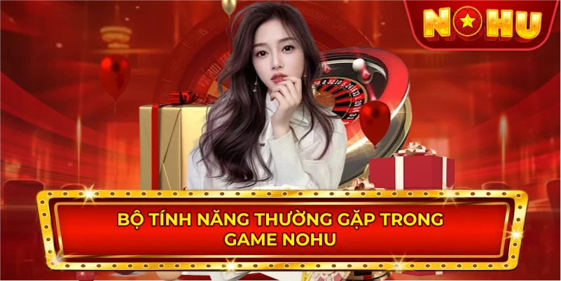 Bộ Tính Năng Thường Gặp Trong Game NOHU